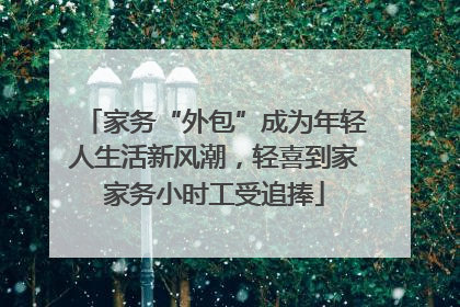家务“外包”成为年轻人生活新风潮，轻喜到家家务小时工受追捧