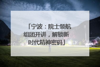 宁波：院士领航组团开讲，解锁新时代精神密码