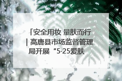 安全用妆 量肤而行｜高唐县市场监督管理局开展“5·25爱肤日”宣传活动，共筑安全用妆防线