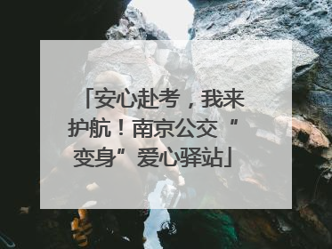 安心赴考，我来护航！南京公交“变身”爱心驿站