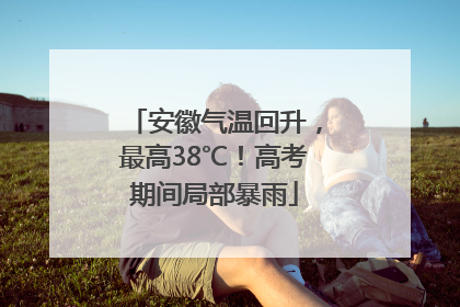 安徽气温回升，最高38℃！高考期间局部暴雨