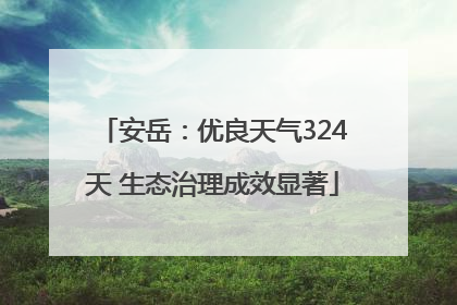 安岳：优良天气324天 生态治理成效显著