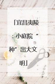 宜昌夷陵：小庭院“种”出大文明
