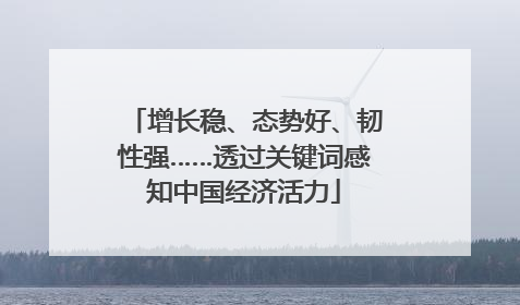 增长稳、态势好、韧性强……透过关键词感知中国经济活力