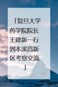 复旦大学药学院院长王建新一行到本溪高新区考察交流