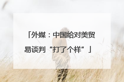 外媒：中国给对美贸易谈判“打了个样”