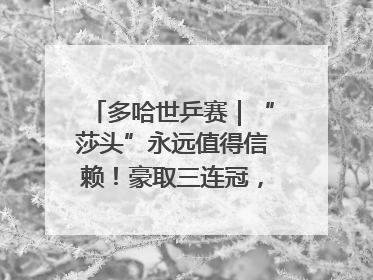 多哈世乒赛｜“莎头”永远值得信赖！豪取三连冠，王楚钦/孙颖莎就是最强混双