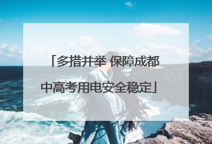 多措并举 保障成都中高考用电安全稳定