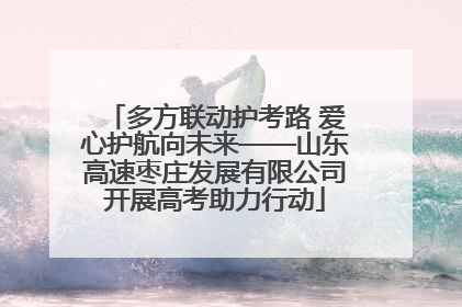 多方联动护考路 爱心护航向未来——山东高速枣庄发展有限公司开展高考助力行动