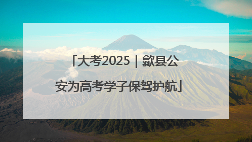 大考2025｜歙县公安为高考学子保驾护航