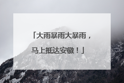 大雨暴雨大暴雨，马上抵达安徽！