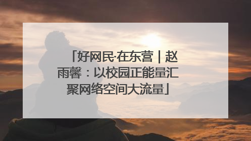 好网民·在东营｜赵雨馨：以校园正能量汇聚网络空间大流量