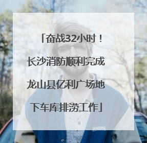 奋战32小时！长沙消防顺利完成龙山县亿利广场地下车库排涝工作