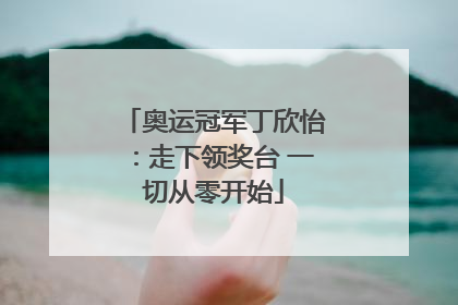奥运冠军丁欣怡：走下领奖台 一切从零开始