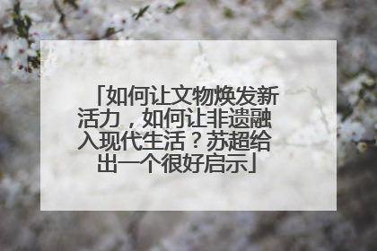 如何让文物焕发新活力，如何让非遗融入现代生活？苏超给出一个很好启示