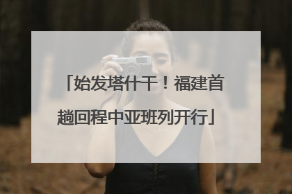 始发塔什干！福建首趟回程中亚班列开行