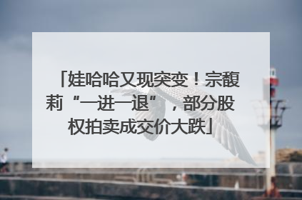 娃哈哈又现突变！宗馥莉“一进一退”，部分股权拍卖成交价大跌