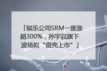 娱乐公司SRM一度涨超300%，孙宇晨旗下波场拟“借壳上市”
