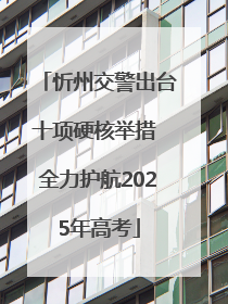 忻州交警出台十项硬核举措 全力护航2025年高考