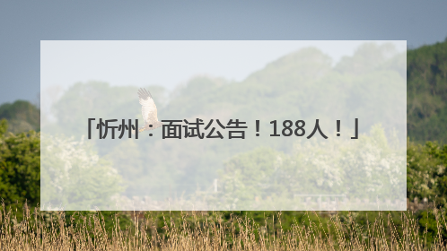 忻州：面试公告！188人！