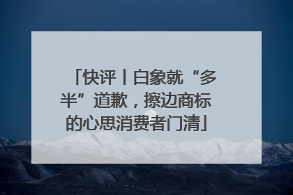 快评丨白象就“多半”道歉，擦边商标的心思消费者门清