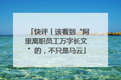 快评丨该看到“阿里离职员工万字长文”的，不只是马云
