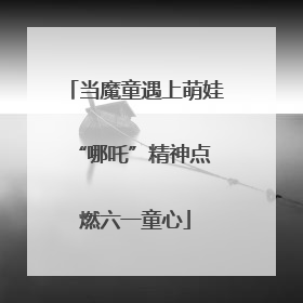 当魔童遇上萌娃 “哪吒”精神点燃六一童心