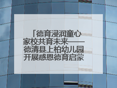 德育浸润童心 家校共育未来——德清县上柏幼儿园开展感恩德育启蒙讲座活动