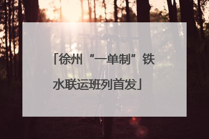 徐州“一单制”铁水联运班列首发