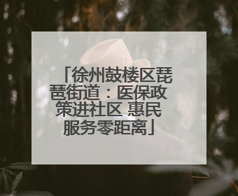 徐州鼓楼区琵琶街道：医保政策进社区 惠民服务零距离