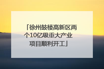 徐州鼓楼高新区两个10亿级重大产业项目顺利开工