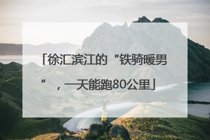 徐汇滨江的“铁骑暖男”，一天能跑80公里