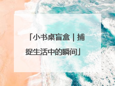 小书桌盲盒｜捕捉生活中的瞬间