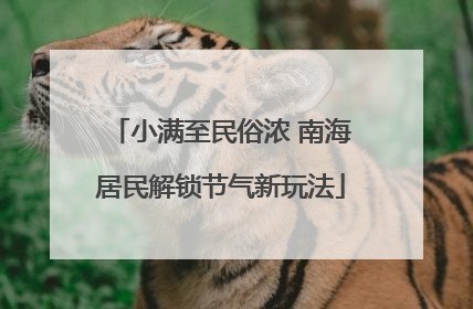 小满至民俗浓 南海居民解锁节气新玩法