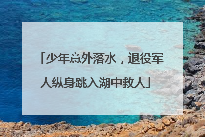 少年意外落水，退役军人纵身跳入湖中救人