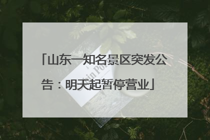 山东一知名景区突发公告：明天起暂停营业