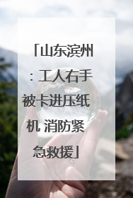 山东滨州：工人右手被卡进压纸机 消防紧急救援