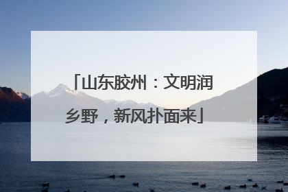 山东胶州：文明润乡野，新风扑面来