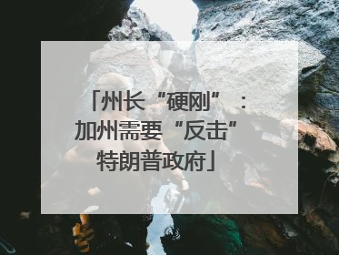 州长“硬刚”：加州需要“反击”特朗普政府