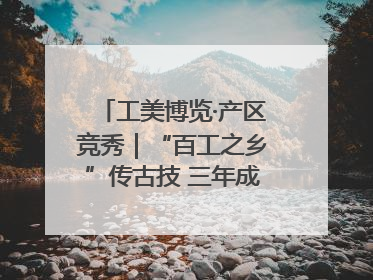 工美博览·产区竞秀｜“百工之乡”传古技 三年成果显新篇