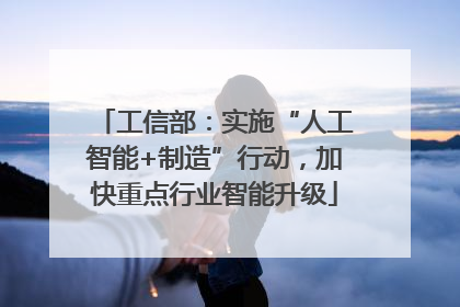 工信部：实施“人工智能+制造”行动，加快重点行业智能升级