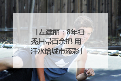 左建丽：8年扫秃扫帚百余把 用汗水给城市添彩