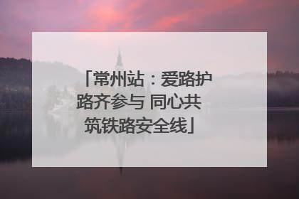 常州站：爱路护路齐参与 同心共筑铁路安全线