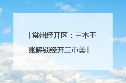 常州经开区：三本手账解锁经开三重美