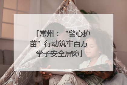 常州：“警心护苗”行动筑牢百万学子安全屏障