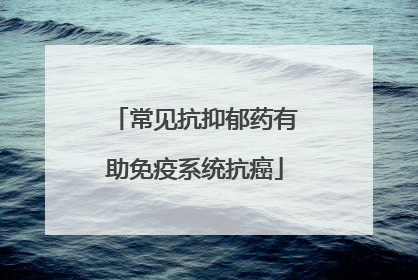 常见抗抑郁药有助免疫系统抗癌