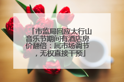 市监局回应太行山音乐节期间有酒店房价翻倍：属市场调节，无权直接干预