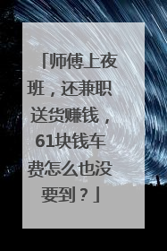 师傅上夜班，还兼职送货赚钱，61块钱车费怎么也没要到？