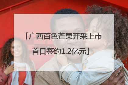 广西百色芒果开采上市 首日签约1.2亿元