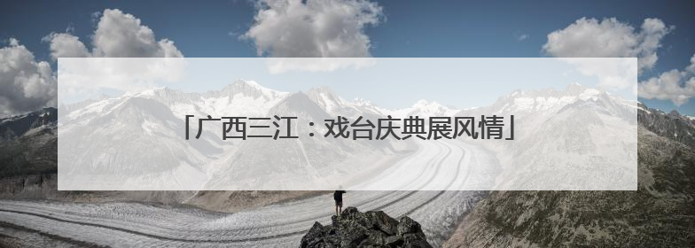 广西三江：戏台庆典展风情